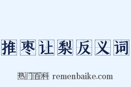 推枣让梨反义词是什么意思的图片